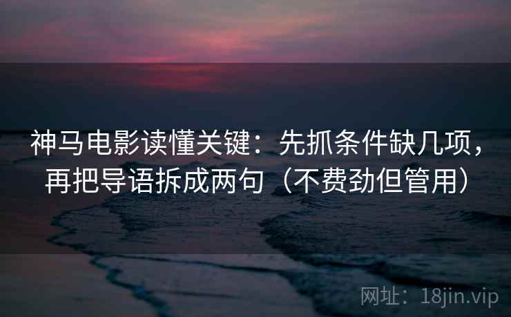 神马电影读懂关键：先抓条件缺几项，再把导语拆成两句（不费劲但管用）