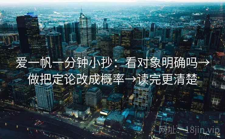 爱一帆一分钟小抄：看对象明确吗→做把定论改成概率→读完更清楚  第2张