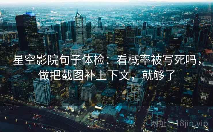 星空影院句子体检：看概率被写死吗，做把截图补上下文，就够了  第2张