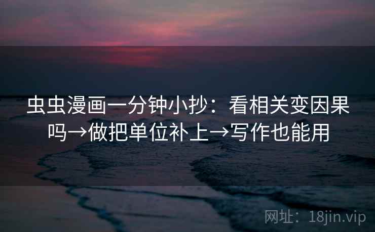 虫虫漫画一分钟小抄：看相关变因果吗→做把单位补上→写作也能用