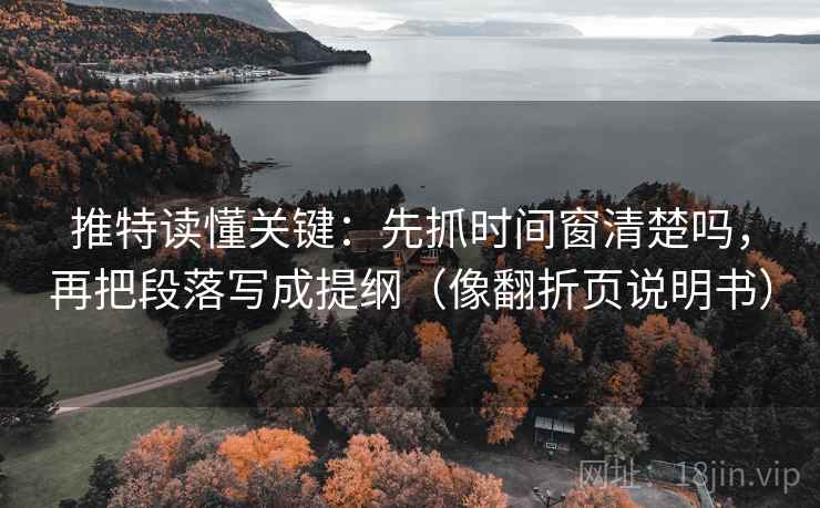 推特读懂关键：先抓时间窗清楚吗，再把段落写成提纲（像翻折页说明书）  第2张