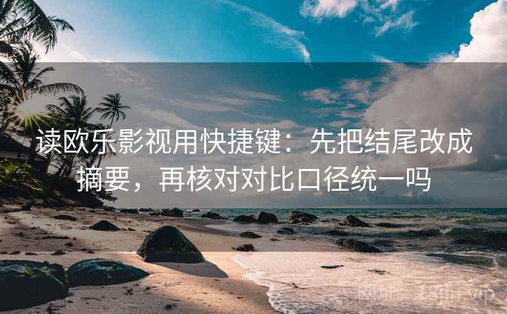 读欧乐影视用快捷键：先把结尾改成摘要，再核对对比口径统一吗