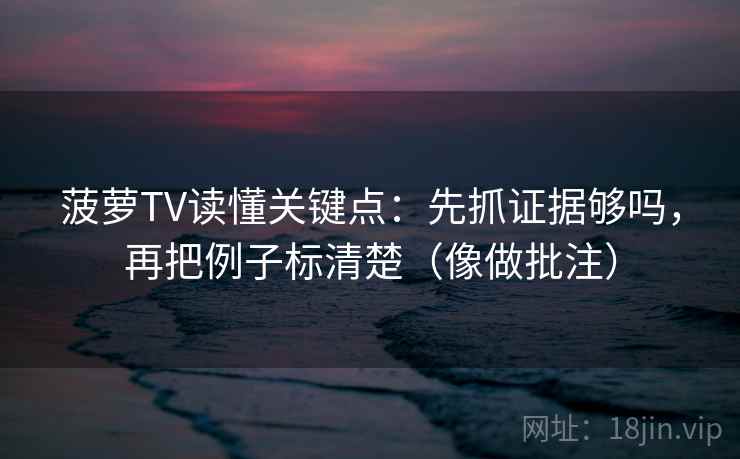 菠萝TV读懂关键点：先抓证据够吗，再把例子标清楚（像做批注）  第2张