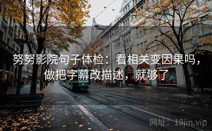 努努影院句子体检：看相关变因果吗，做把字幕改描述，就够了  第2张