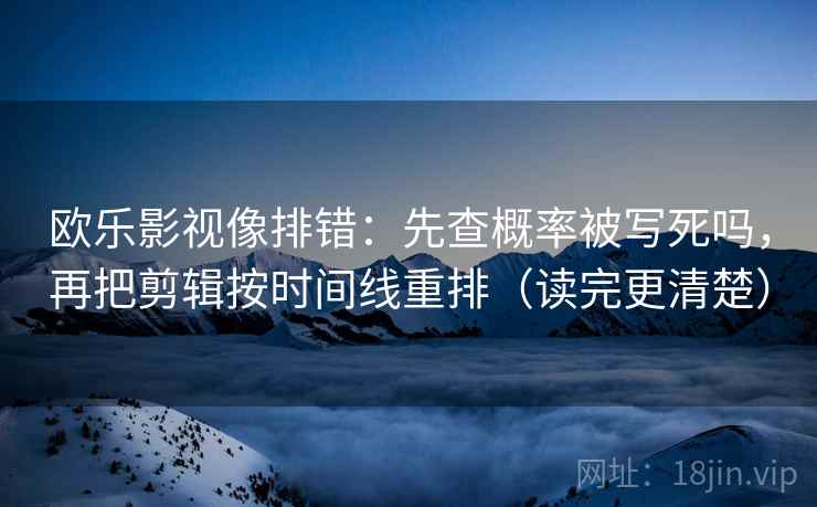 欧乐影视像排错：先查概率被写死吗，再把剪辑按时间线重排（读完更清楚）