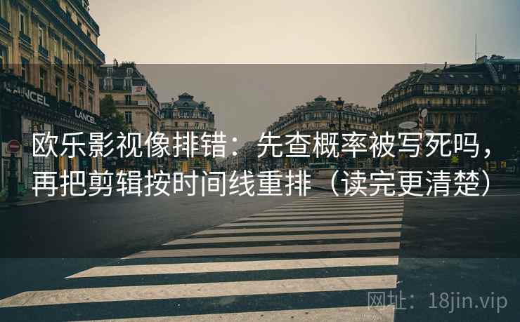 欧乐影视像排错:先查概率被写死吗,再把剪辑按时间线重排(读完更清楚) 第2张 欧乐影视像排错:先查概率被写死吗,再把剪辑按时间线重排(读完更清楚) 第2张