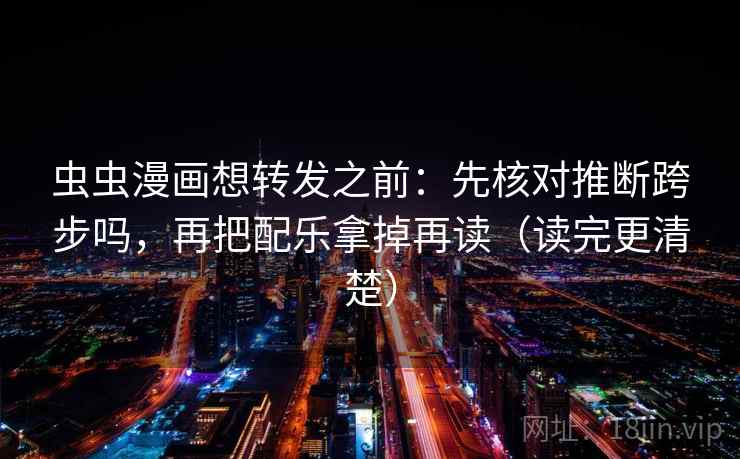 虫虫漫画想转发之前:先核对推断跨步吗,再把配乐拿掉再读(读完更清楚) 第2张 虫虫漫画想转发之前:先核对推断跨步吗,再把配乐拿掉再读(读完更清楚) 第2张