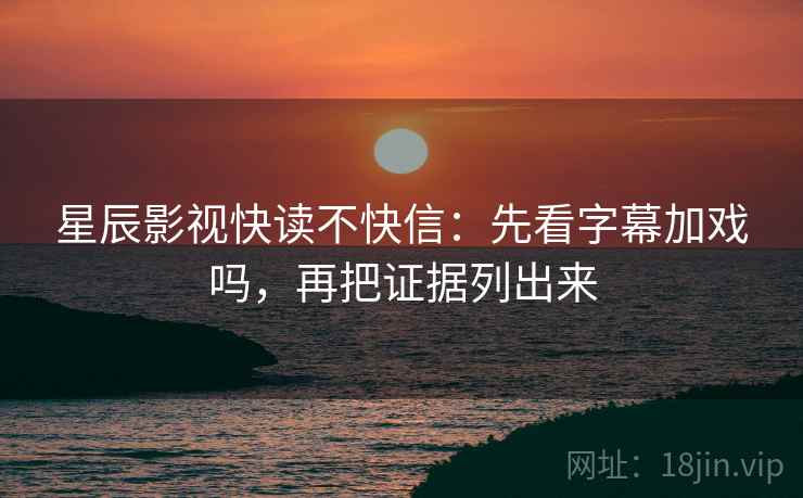 星辰影视快读不快信：先看字幕加戏吗，再把证据列出来