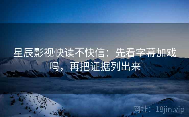 星辰影视快读不快信：先看字幕加戏吗，再把证据列出来  第2张