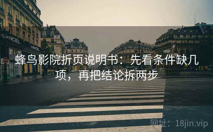 蜂鸟影院折页说明书：先看条件缺几项，再把结论拆两步