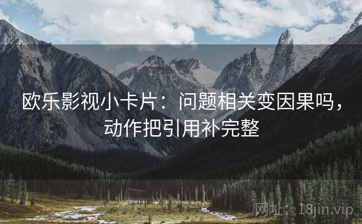 欧乐影视小卡片:问题相关变因果吗,动作把引用补完整