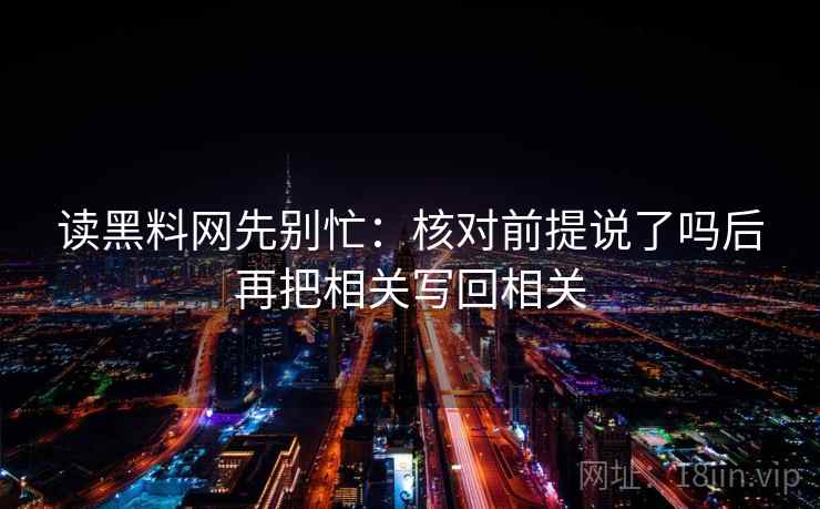 读黑料网先别忙:核对前提说了吗后再把相关写回相关 第2张 读黑料网先别忙:核对前提说了吗后再把相关写回相关 第2张