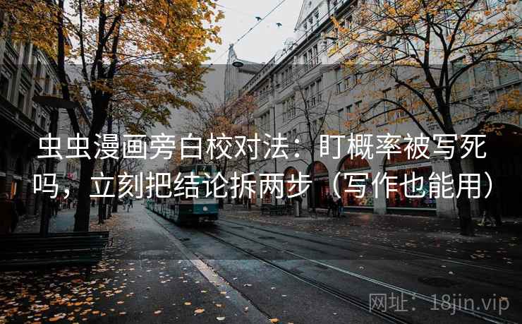 虫虫漫画旁白校对法:盯概率被写死吗,立刻把结论拆两步(写作也能用) 第2张 虫虫漫画旁白校对法:盯概率被写死吗,立刻把结论拆两步(写作也能用) 第2张