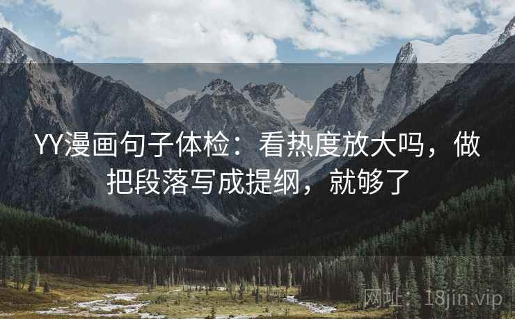 YY漫画句子体检：看热度放大吗，做把段落写成提纲，就够了
