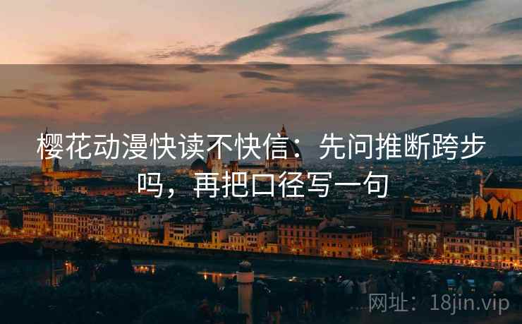 樱花动漫快读不快信:先问推断跨步吗,再把口径写一句 第2张 樱花动漫快读不快信:先问推断跨步吗,再把口径写一句 第2张