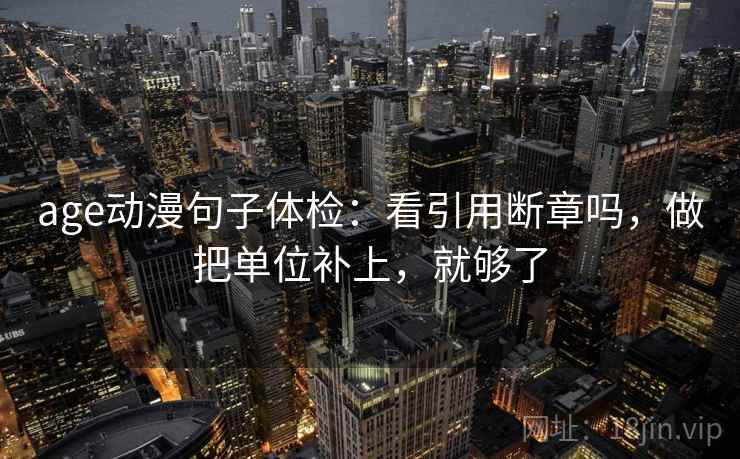 age动漫句子体检:看引用断章吗,做把单位补上,就够了