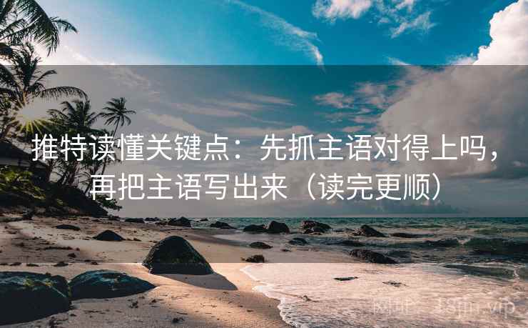 推特读懂关键点:先抓主语对得上吗,再把主语写出来(读完更顺) 第2张 推特读懂关键点:先抓主语对得上吗,再把主语写出来(读完更顺) 第2张