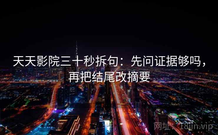 天天影院三十秒拆句：先问证据够吗，再把结尾改摘要