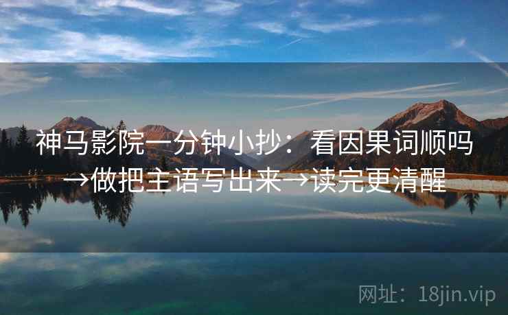 神马影院一分钟小抄:看因果词顺吗→做把主语写出来→读完更清醒 第2张 神马影院一分钟小抄:看因果词顺吗→做把主语写出来→读完更清醒 第2张