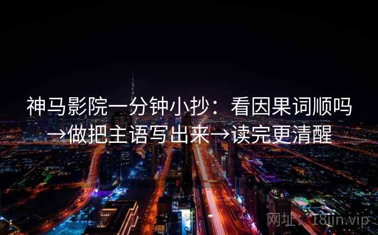 神马影院一分钟小抄:看因果词顺吗→做把主语写出来→读完更清醒