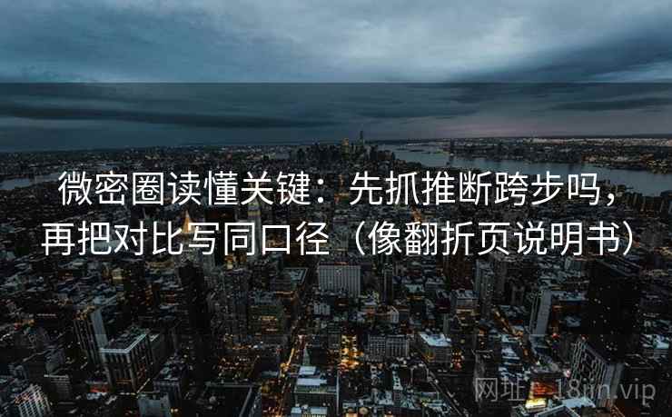 微密圈读懂关键:先抓推断跨步吗,再把对比写同口径(像翻折页说明书) 第2张 微密圈读懂关键:先抓推断跨步吗,再把对比写同口径(像翻折页说明书) 第2张