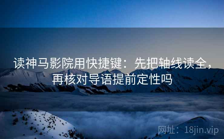 读神马影院用快捷键：先把轴线读全，再核对导语提前定性吗  第2张