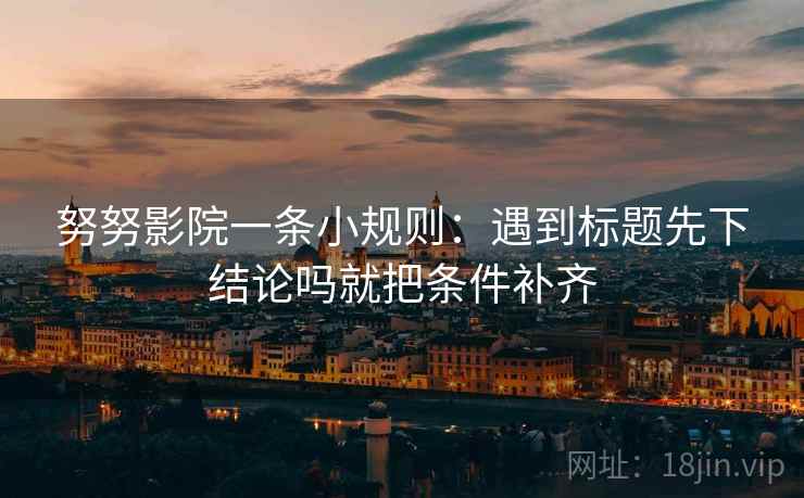 努努影院一条小规则：遇到标题先下结论吗就把条件补齐