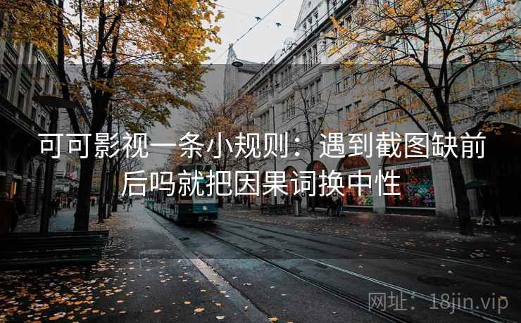 可可影视一条小规则:遇到截图缺前后吗就把因果词换中性 第2张 可可影视一条小规则:遇到截图缺前后吗就把因果词换中性 第2张