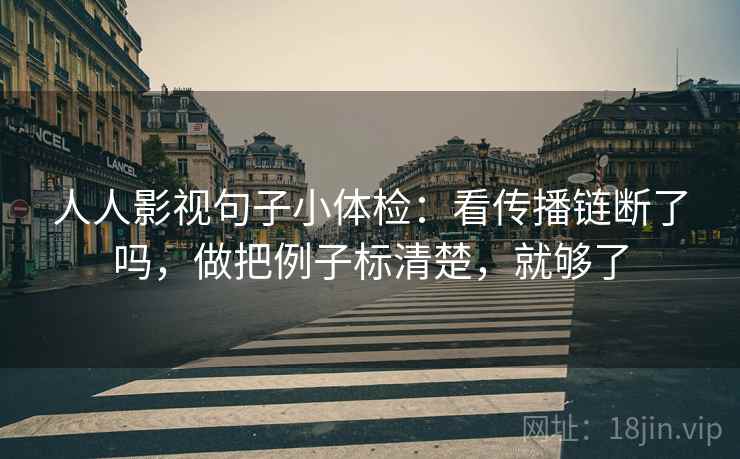 人人影视句子小体检:看传播链断了吗,做把例子标清楚,就够了 第2张 人人影视句子小体检:看传播链断了吗,做把例子标清楚,就够了 第2张