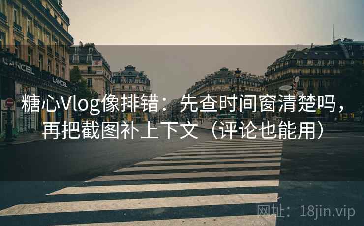 糖心Vlog像排错:先查时间窗清楚吗,再把截图补上下文(评论也能用) 第2张 糖心Vlog像排错:先查时间窗清楚吗,再把截图补上下文(评论也能用) 第2张