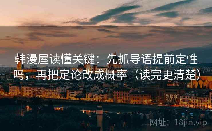 韩漫屋读懂关键:先抓导语提前定性吗,再把定论改成概率(读完更清楚) 第2张 韩漫屋读懂关键:先抓导语提前定性吗,再把定论改成概率(读完更清楚) 第2张