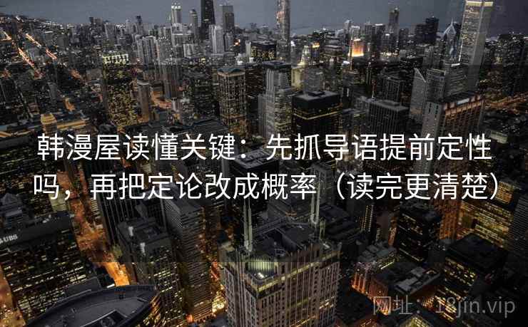 韩漫屋读懂关键:先抓导语提前定性吗,再把定论改成概率(读完更清楚)