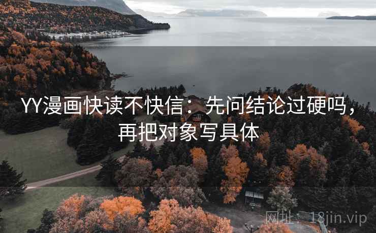 YY漫画快读不快信:先问结论过硬吗,再把对象写具体