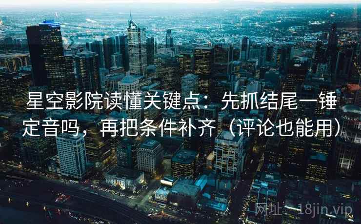 星空影院读懂关键点:先抓结尾一锤定音吗,再把条件补齐(评论也能用) 第2张 星空影院读懂关键点:先抓结尾一锤定音吗,再把条件补齐(评论也能用) 第2张