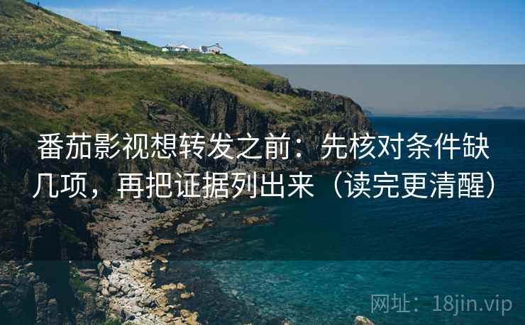 番茄影视想转发之前:先核对条件缺几项,再把证据列出来(读完更清醒) 第2张 番茄影视想转发之前:先核对条件缺几项,再把证据列出来(读完更清醒) 第2张