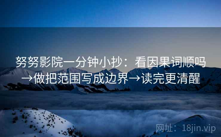努努影院一分钟小抄:看因果词顺吗→做把范围写成边界→读完更清醒
