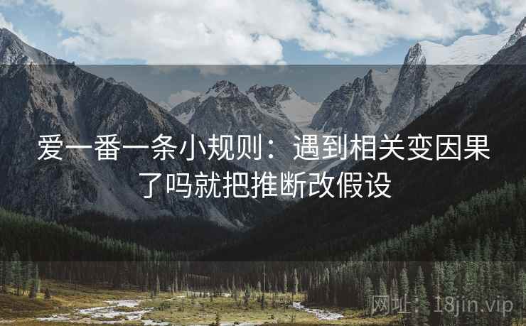 爱一番一条小规则:遇到相关变因果了吗就把推断改假设 第2张 爱一番一条小规则:遇到相关变因果了吗就把推断改假设 第2张