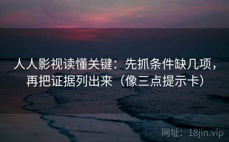 人人影视读懂关键:先抓条件缺几项,再把证据列出来(像三点提示卡) 第2张 人人影视读懂关键:先抓条件缺几项,再把证据列出来(像三点提示卡) 第2张