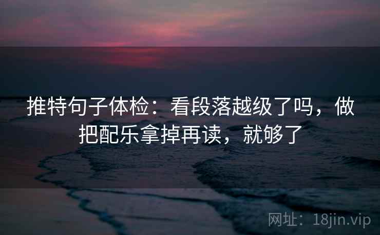 推特句子体检:看段落越级了吗,做把配乐拿掉再读,就够了 第2张 推特句子体检:看段落越级了吗,做把配乐拿掉再读,就够了 第2张