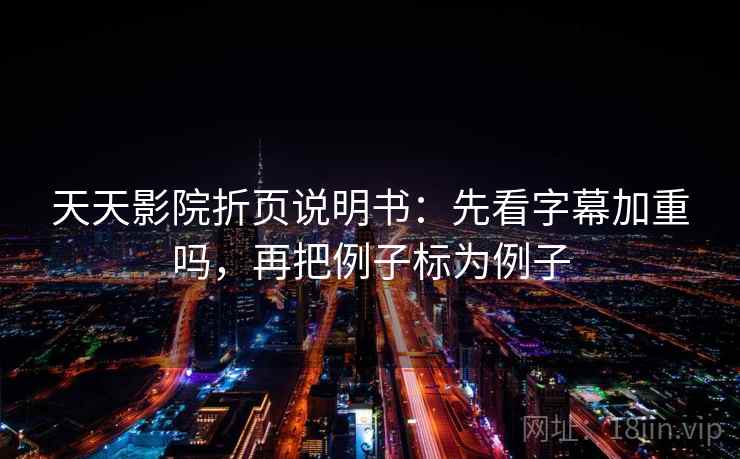 天天影院折页说明书:先看字幕加重吗,再把例子标为例子 第2张 天天影院折页说明书:先看字幕加重吗,再把例子标为例子 第2张