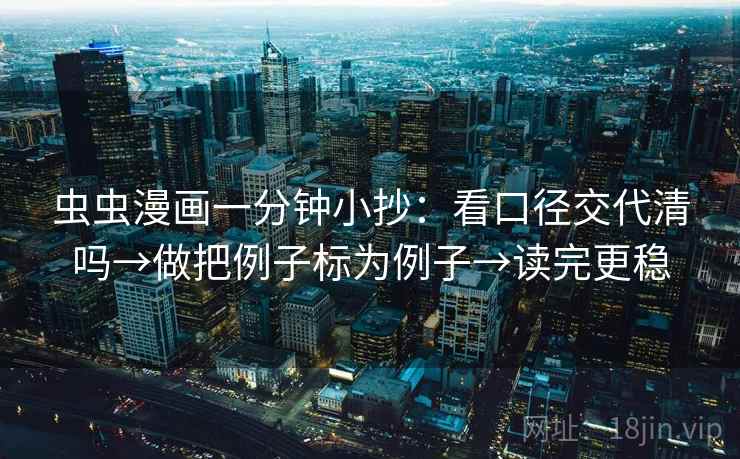 虫虫漫画一分钟小抄:看口径交代清吗→做把例子标为例子→读完更稳 第2张 虫虫漫画一分钟小抄:看口径交代清吗→做把例子标为例子→读完更稳 第2张