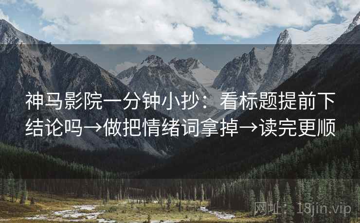 神马影院一分钟小抄:看标题提前下结论吗→做把情绪词拿掉→读完更顺 第2张 神马影院一分钟小抄:看标题提前下结论吗→做把情绪词拿掉→读完更顺 第2张