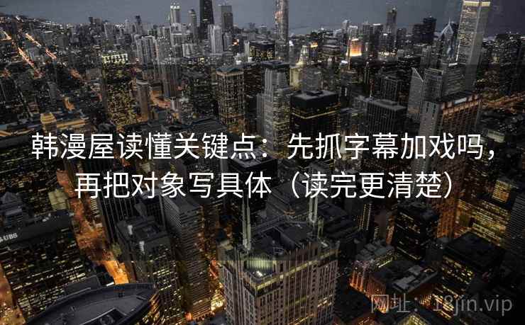 韩漫屋读懂关键点：先抓字幕加戏吗，再把对象写具体（读完更清楚）