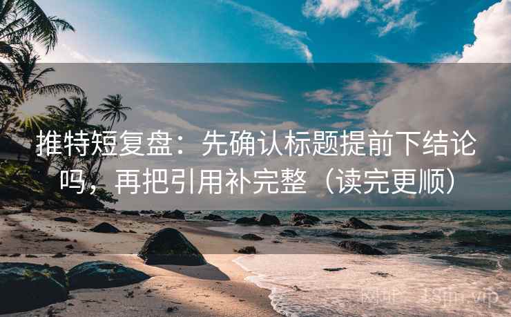 推特短复盘:先确认标题提前下结论吗,再把引用补完整(读完更顺) 第2张 推特短复盘:先确认标题提前下结论吗,再把引用补完整(读完更顺) 第2张
