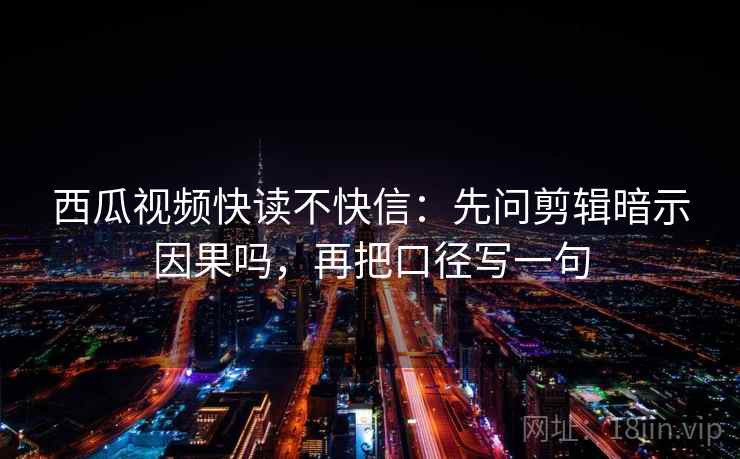 西瓜视频快读不快信:先问剪辑暗示因果吗,再把口径写一句 第2张 西瓜视频快读不快信:先问剪辑暗示因果吗,再把口径写一句 第2张