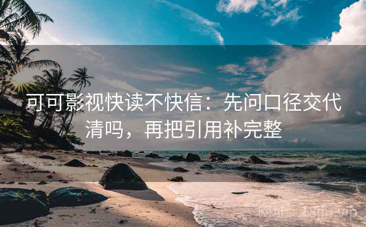 可可影视快读不快信:先问口径交代清吗,再把引用补完整 第2张 可可影视快读不快信:先问口径交代清吗,再把引用补完整 第2张