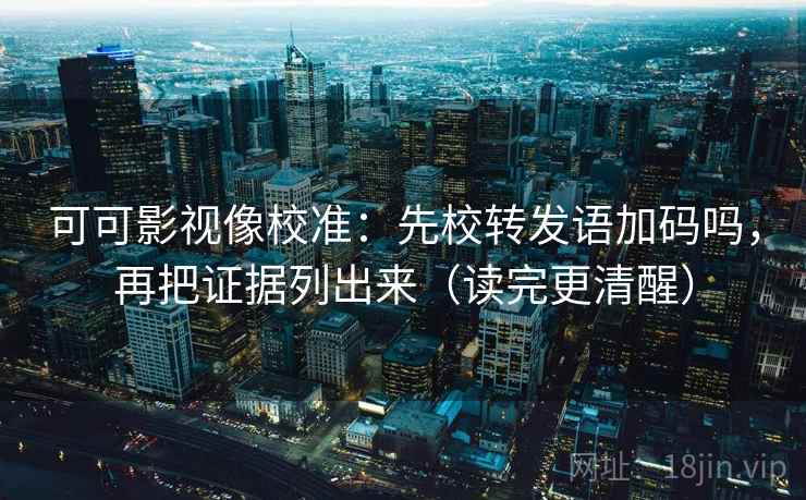 可可影视像校准:先校转发语加码吗,再把证据列出来(读完更清醒) 第2张 可可影视像校准:先校转发语加码吗,再把证据列出来(读完更清醒) 第2张