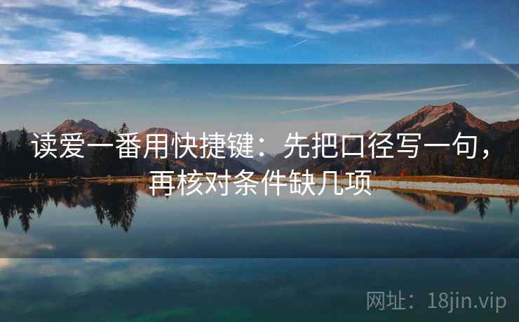 读爱一番用快捷键：先把口径写一句，再核对条件缺几项