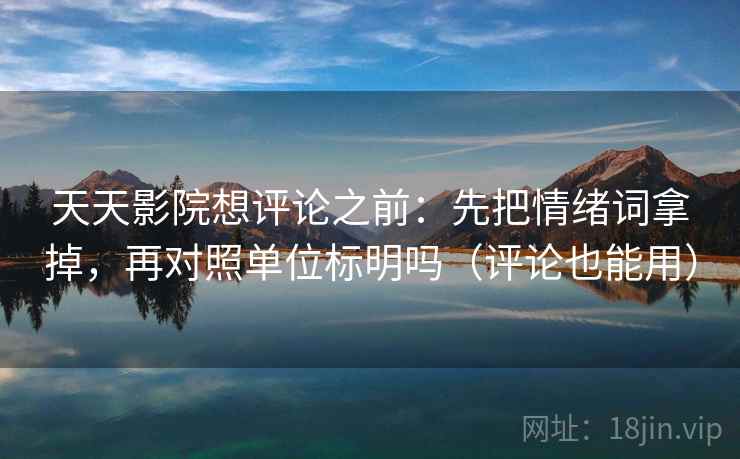 天天影院想评论之前:先把情绪词拿掉,再对照单位标明吗(评论也能用) 第2张 天天影院想评论之前:先把情绪词拿掉,再对照单位标明吗(评论也能用) 第2张