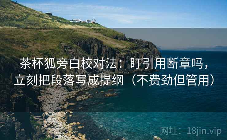 茶杯狐旁白校对法：盯引用断章吗，立刻把段落写成提纲（不费劲但管用）
